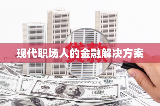 龙泉驿现代职场人的金融解决方案