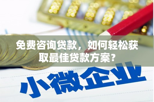 龙泉驿免费咨询贷款，如何轻松获取最佳贷款方案？