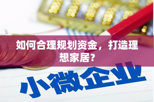 龙泉驿如何合理规划资金，打造理想家居？