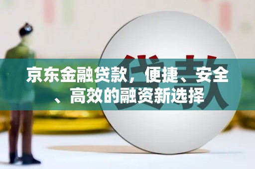 龙泉驿京东金融贷款，便捷、安全、高效的融资新选择
